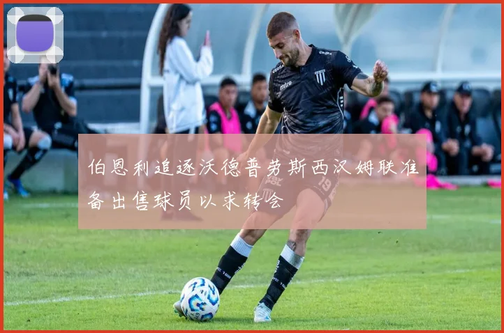 伯恩利追逐沃德普劳斯西汉姆联准备出售球员以求转会