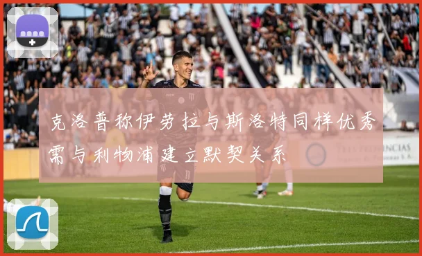 克洛普称伊劳拉与斯洛特同样优秀需与利物浦建立默契关系
