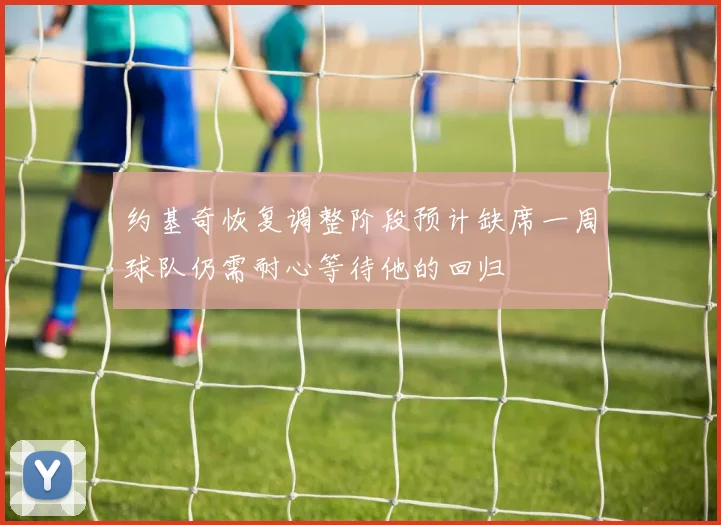 约基奇恢复调整阶段预计缺席一周球队仍需耐心等待他的回归