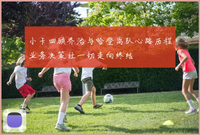 小卡回顾乔治与哈登离队心路历程业务决策让一切走向终结