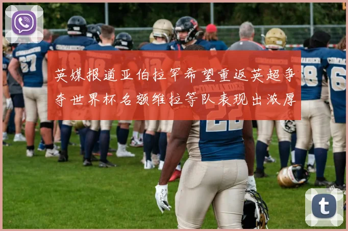 英媒报道亚伯拉罕希望重返英超争夺世界杯名额维拉等队表现出浓厚兴趣