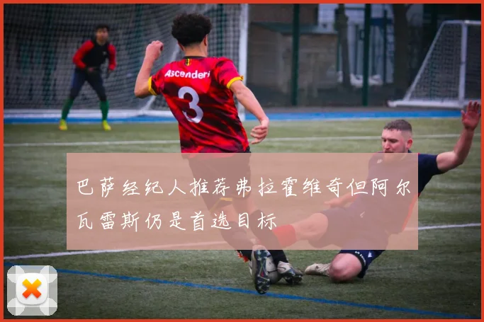 巴萨经纪人推荐弗拉霍维奇但阿尔瓦雷斯仍是首选目标