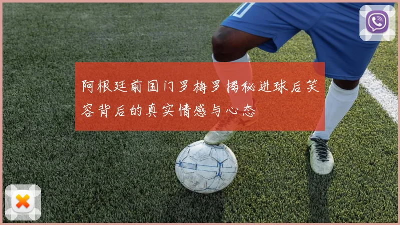 阿根廷前国门罗梅罗揭秘进球后笑容背后的真实情感与心态