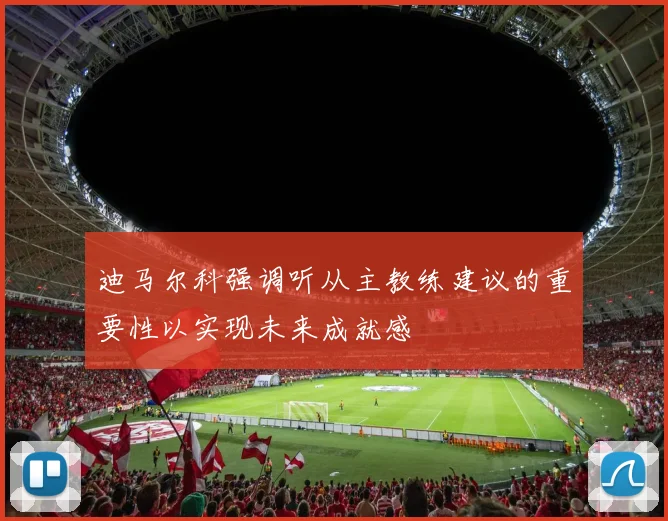 迪马尔科强调听从主教练建议的重要性以实现未来成就感
