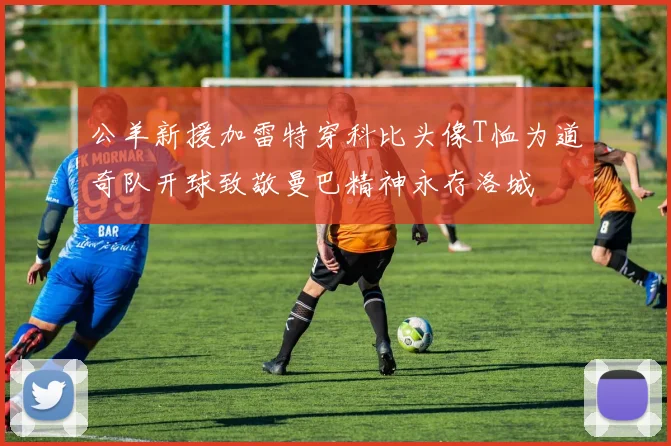 公羊新援加雷特穿科比头像T恤为道奇队开球致敬曼巴精神永存洛城
