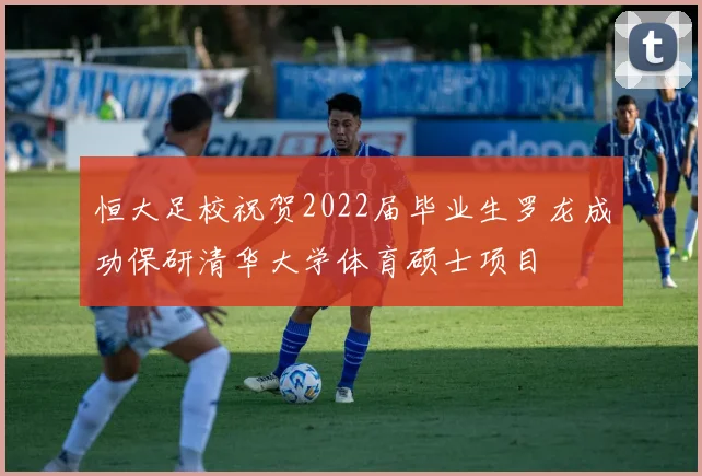 恒大足校祝贺2022届毕业生罗龙成功保研清华大学体育硕士项目